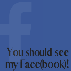 You should see my Face(book)!