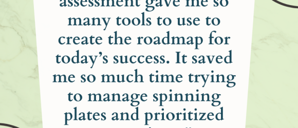 Laura’s organizational assessment work gave me so many tools to use to create the roadmap for today’s success. It saved me so much time in trying to manage the spinning plates I was juggling and prioritize my actions.